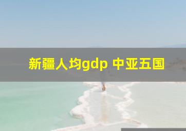 新疆人均gdp 中亚五国